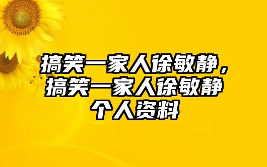 搞笑一家人徐敏靜，搞笑一家人徐敏靜個(gè)人資料