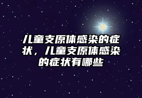 兒童支原體感染的癥狀，兒童支原體感染的癥狀有哪些