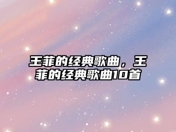 王菲的經(jīng)典歌曲，王菲的經(jīng)典歌曲10首