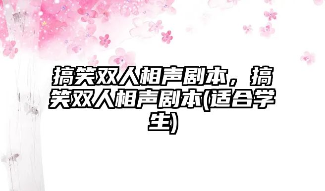 搞笑雙人相聲劇本，搞笑雙人相聲劇本(適合學(xué)生)