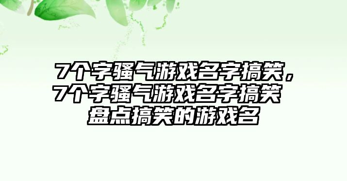 7個字騷氣游戲名字搞笑，7個字騷氣游戲名字搞笑 盤點搞笑的游戲名