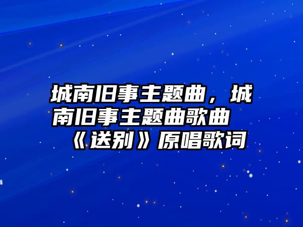 城南舊事主題曲，城南舊事主題曲歌曲《送別》原唱歌詞