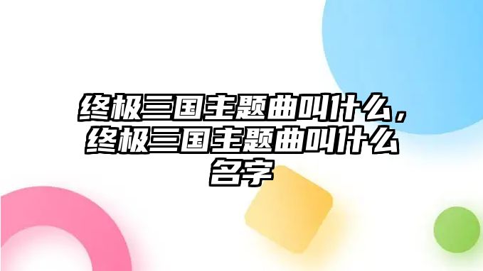 終極三國主題曲叫什么，終極三國主題曲叫什么名字