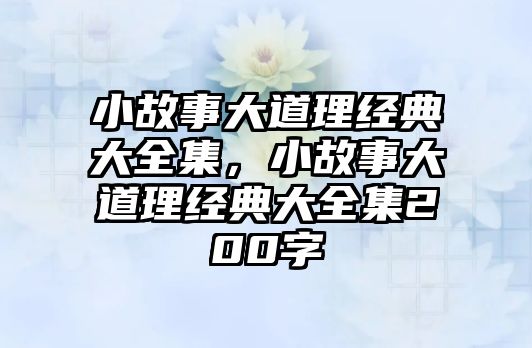 小故事大道理經(jīng)典大全集，小故事大道理經(jīng)典大全集200字