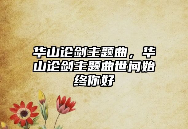 華山論劍主題曲，華山論劍主題曲世間始終你好