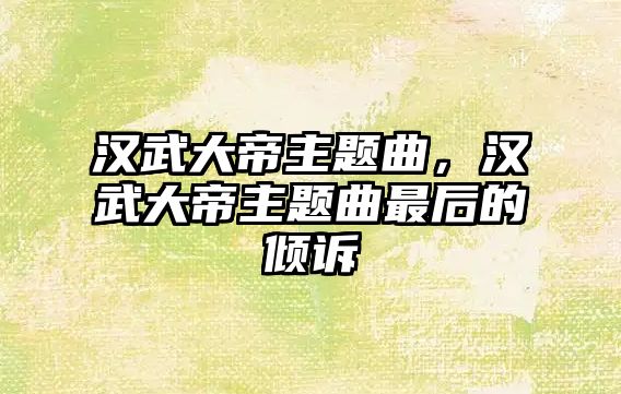 漢武大帝主題曲，漢武大帝主題曲最后的傾訴