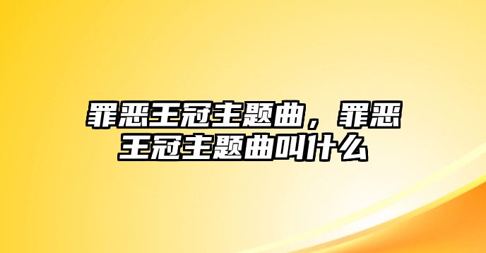 罪惡王冠主題曲，罪惡王冠主題曲叫什么