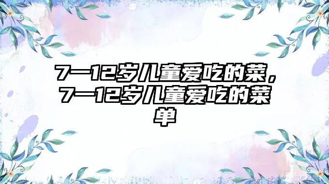 7一12歲兒童愛(ài)吃的菜，7一12歲兒童愛(ài)吃的菜單