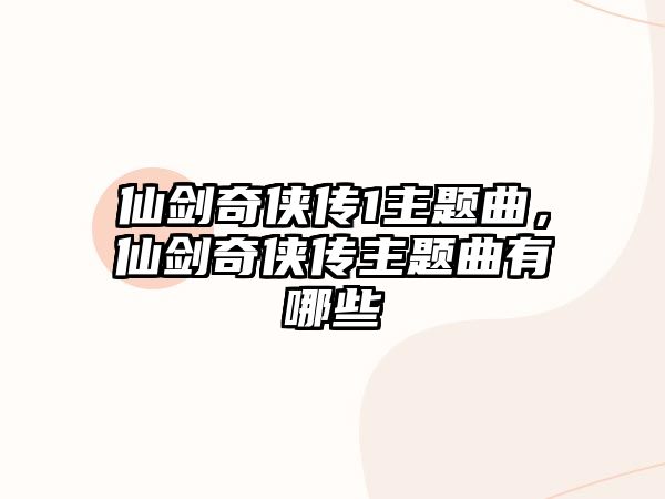 仙劍奇?zhèn)b傳1主題曲，仙劍奇?zhèn)b傳主題曲有哪些