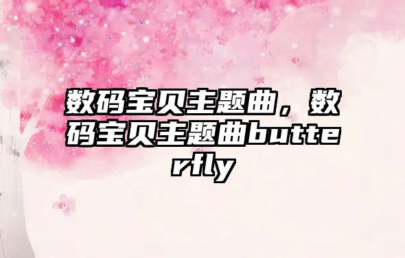 數(shù)碼寶貝主題曲，數(shù)碼寶貝主題曲butterfly