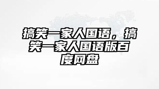 搞笑一家人國(guó)語(yǔ)，搞笑一家人國(guó)語(yǔ)版百度網(wǎng)盤