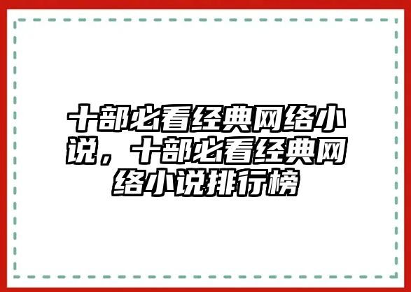 十部必看經(jīng)典網(wǎng)絡(luò)小說，十部必看經(jīng)典網(wǎng)絡(luò)小說排行榜