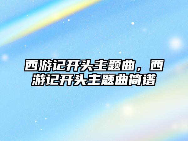 西游記開頭主題曲，西游記開頭主題曲簡譜