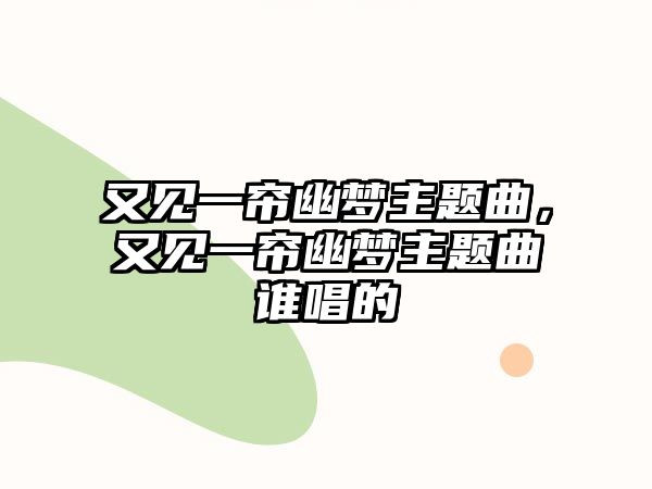 又見一簾幽夢主題曲，又見一簾幽夢主題曲誰唱的