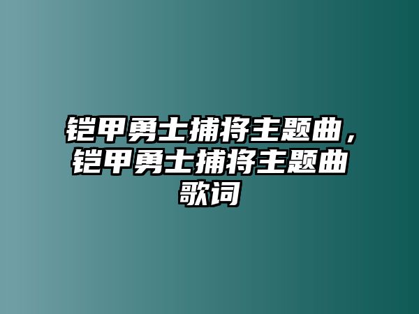 鎧甲勇士捕將主題曲，鎧甲勇士捕將主題曲歌詞