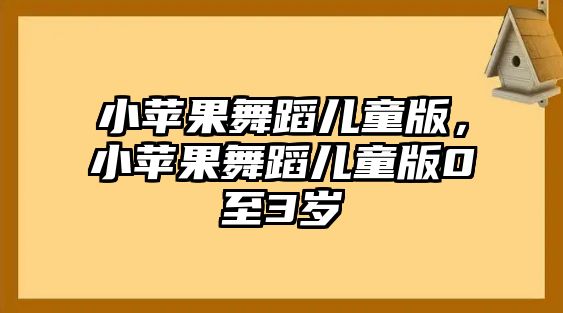 小蘋果舞蹈兒童版，小蘋果舞蹈兒童版0至3歲