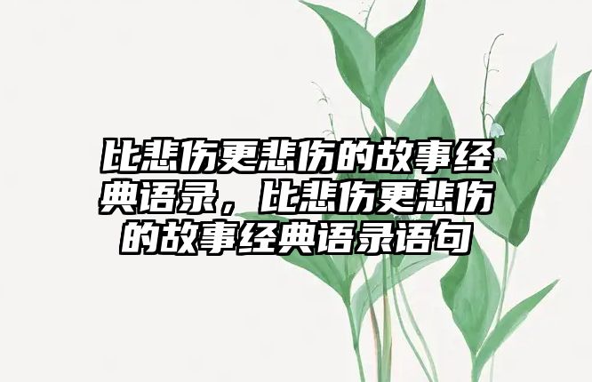 比悲傷更悲傷的故事經(jīng)典語錄，比悲傷更悲傷的故事經(jīng)典語錄語句