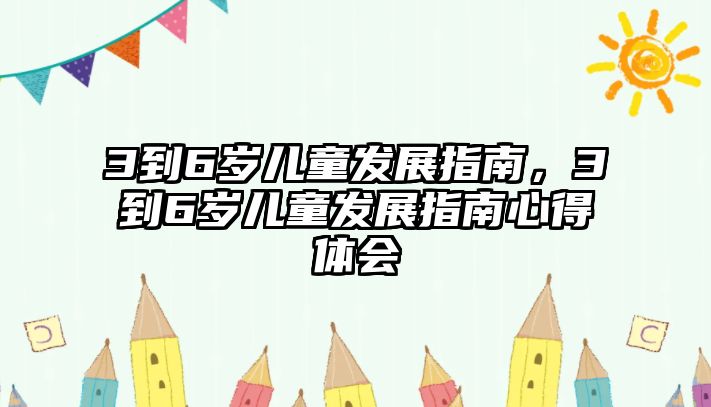 3到6歲兒童發(fā)展指南，3到6歲兒童發(fā)展指南心得體會