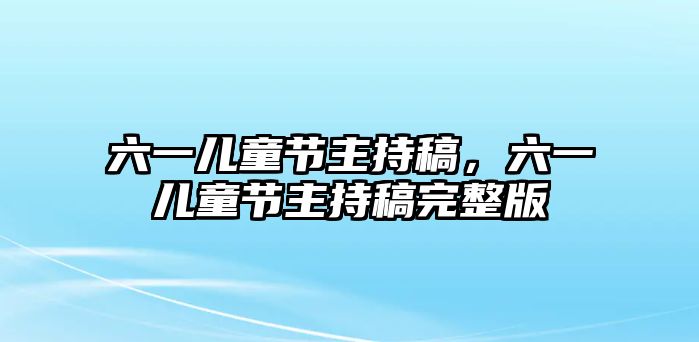 六一兒童節(jié)主持稿，六一兒童節(jié)主持稿完整版