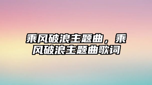 乘風(fēng)破浪主題曲，乘風(fēng)破浪主題曲歌詞