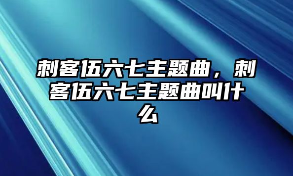 刺客伍六七主題曲，刺客伍六七主題曲叫什么