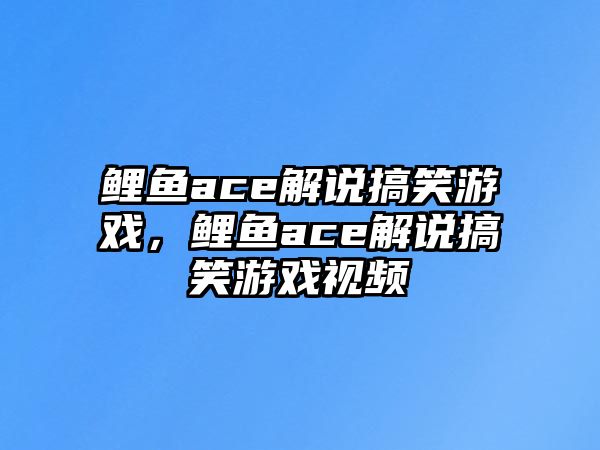 鯉魚ace解說搞笑游戲，鯉魚ace解說搞笑游戲視頻