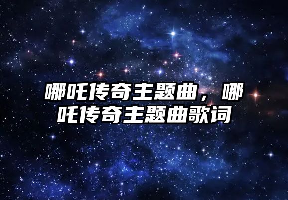 哪吒傳奇主題曲，哪吒傳奇主題曲歌詞