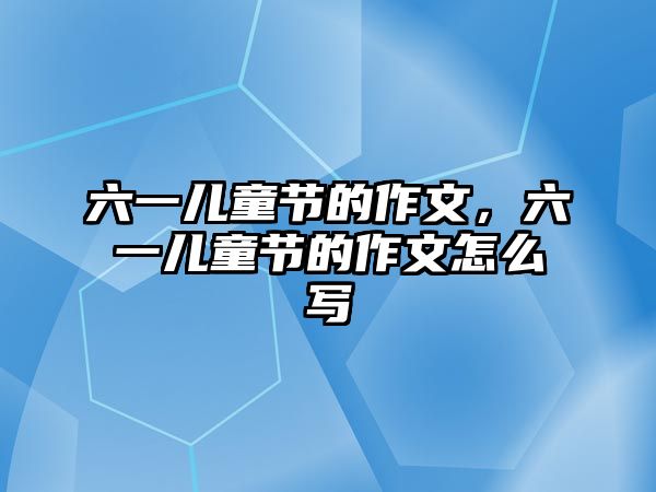 六一兒童節(jié)的作文，六一兒童節(jié)的作文怎么寫