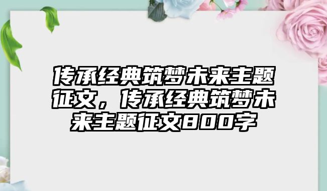 傳承經(jīng)典筑夢(mèng)未來主題征文，傳承經(jīng)典筑夢(mèng)未來主題征文800字