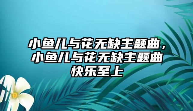 小魚兒與花無缺主題曲，小魚兒與花無缺主題曲快樂至上