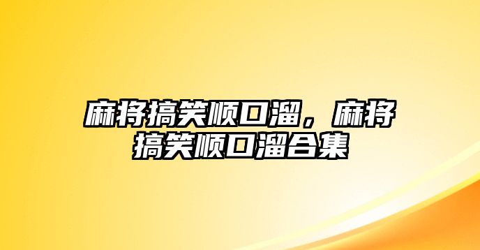 麻將搞笑順口溜，麻將搞笑順口溜合集