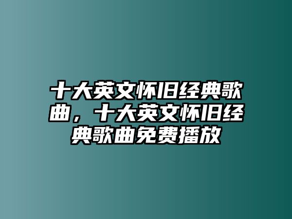 十大英文懷舊經(jīng)典歌曲，十大英文懷舊經(jīng)典歌曲免費(fèi)播放