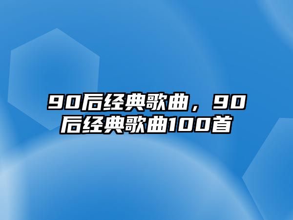 90后經(jīng)典歌曲，90后經(jīng)典歌曲100首