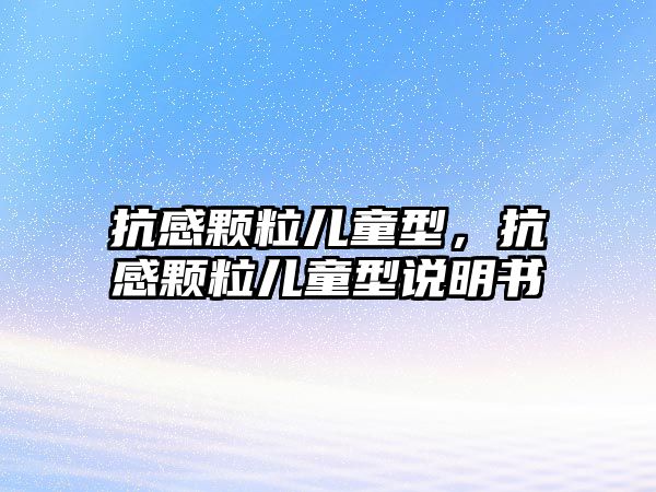 抗感顆粒兒童型，抗感顆粒兒童型說明書