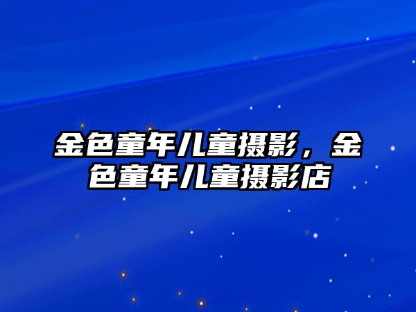 金色童年兒童攝影，金色童年兒童攝影店