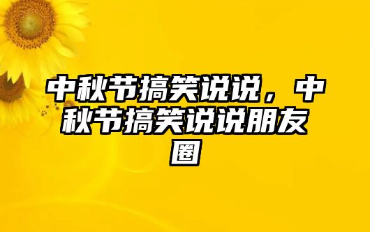 中秋節(jié)搞笑說說，中秋節(jié)搞笑說說朋友圈