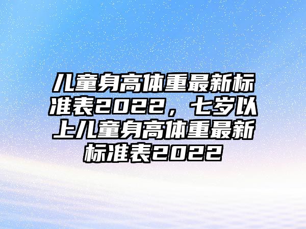 兒童身高體重最新標(biāo)準(zhǔn)表2022，七歲以上兒童身高體重最新標(biāo)準(zhǔn)表2022