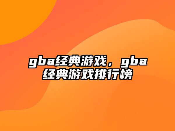 gba經(jīng)典游戲，gba經(jīng)典游戲排行榜