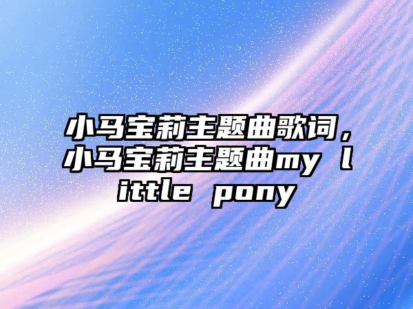 小馬寶莉主題曲歌詞，小馬寶莉主題曲my little pony