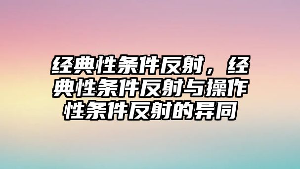 經(jīng)典性條件反射，經(jīng)典性條件反射與操作性條件反射的異同