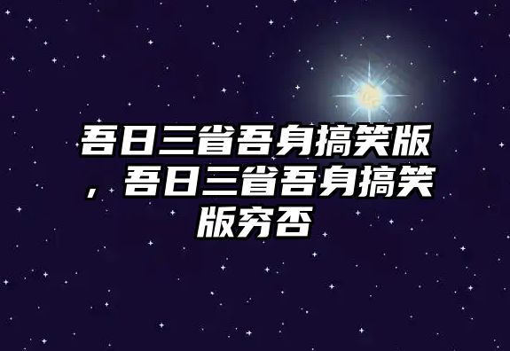 吾日三省吾身搞笑版，吾日三省吾身搞笑版窮否