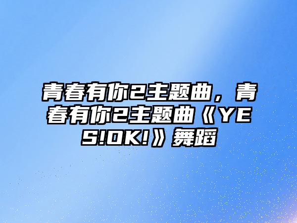 青春有你2主題曲，青春有你2主題曲《YES!OK!》舞蹈