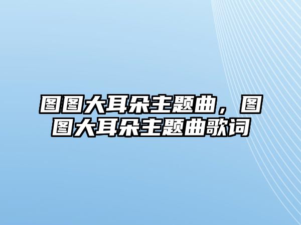 圖圖大耳朵主題曲，圖圖大耳朵主題曲歌詞