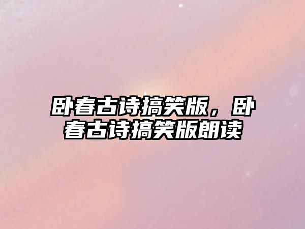 臥春古詩搞笑版，臥春古詩搞笑版朗讀