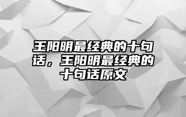 王陽明最經(jīng)典的十句話，王陽明最經(jīng)典的十句話原文