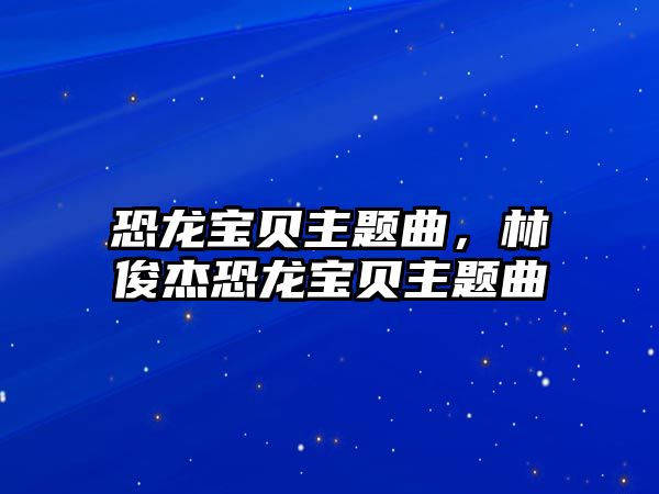 恐龍寶貝主題曲，林俊杰恐龍寶貝主題曲