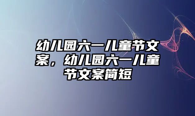 幼兒園六一兒童節(jié)文案，幼兒園六一兒童節(jié)文案簡短