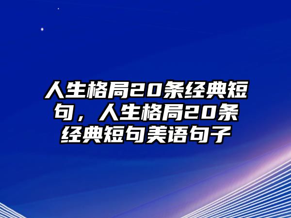 人生格局20條經(jīng)典短句，人生格局20條經(jīng)典短句美語(yǔ)句子