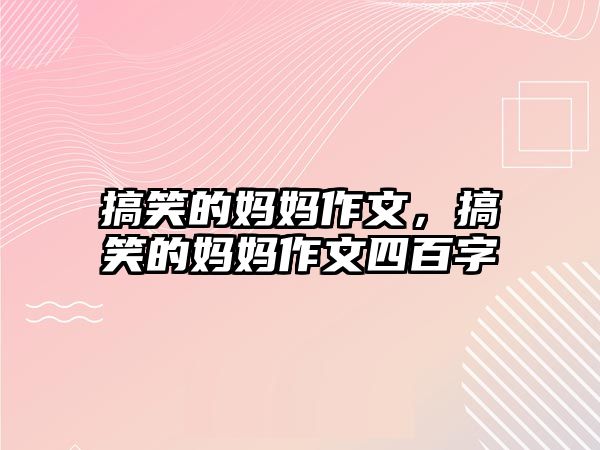 搞笑的媽媽作文，搞笑的媽媽作文四百字