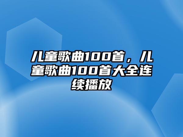 兒童歌曲100首，兒童歌曲100首大全連續(xù)播放